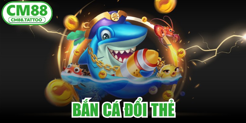 Bắn Cá Đổi Thẻ